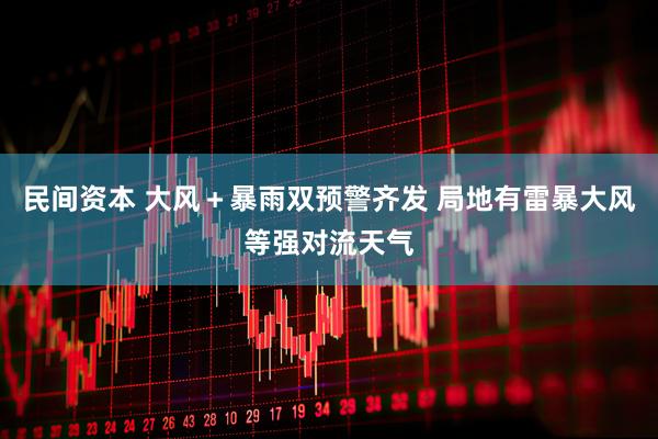 民间资本 大风＋暴雨双预警齐发 局地有雷暴大风等强对流天气