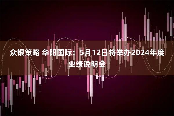 众银策略 华阳国际：5月12日将举办2024年度业绩说明会