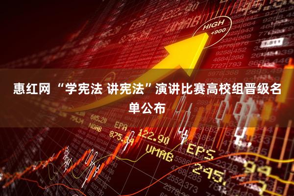 惠红网 “学宪法 讲宪法”演讲比赛高校组晋级名单公布