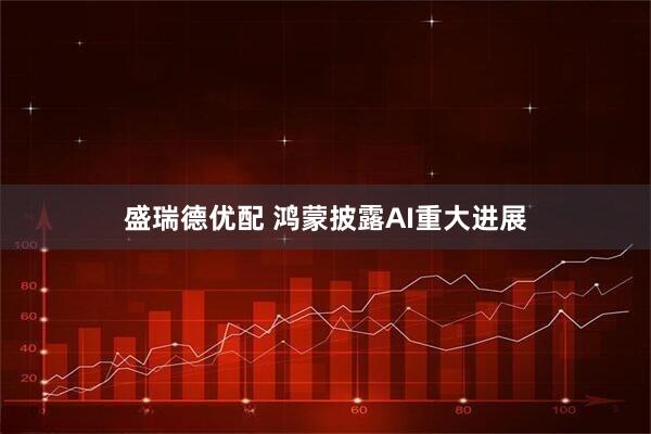 盛瑞德优配 鸿蒙披露AI重大进展