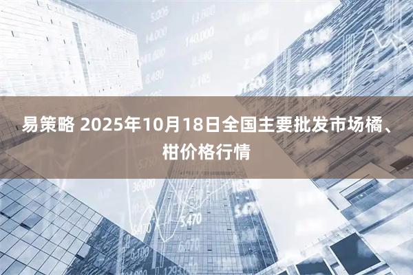 易策略 2025年10月18日全国主要批发市场橘、柑价格行情
