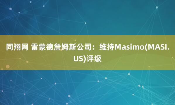 同翔网 雷蒙德詹姆斯公司：维持Masimo(MASI.US)评级