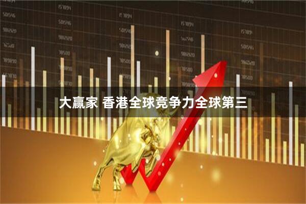 大赢家 香港全球竞争力全球第三
