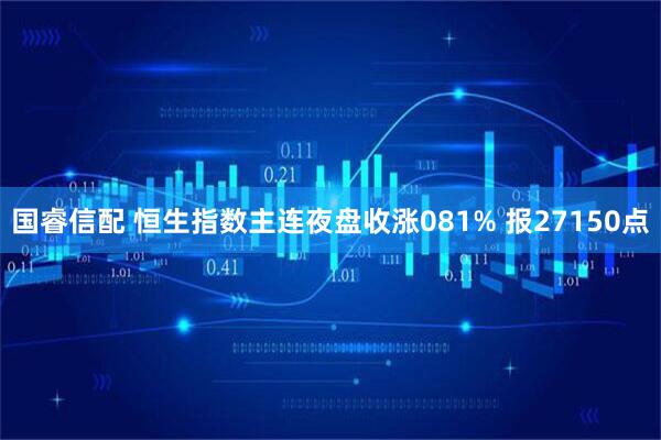 国睿信配 恒生指数主连夜盘收涨081% 报27150点