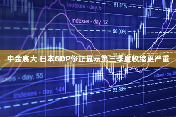 中金宸大 日本GDP修正显示第三季度收缩更严重