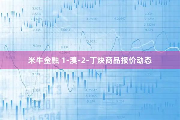 米牛金融 1-溴-2-丁炔商品报价动态