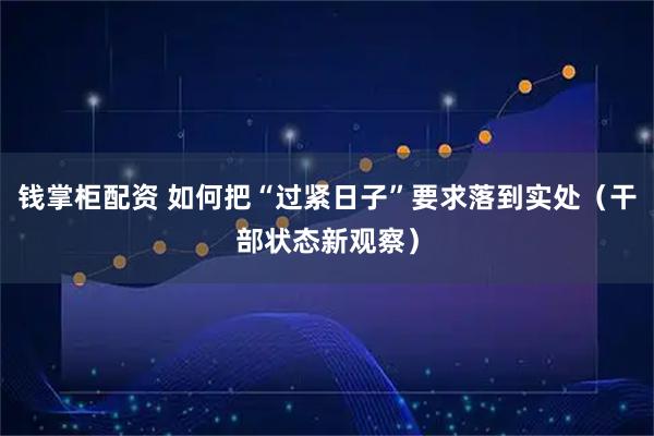 钱掌柜配资 如何把“过紧日子”要求落到实处（干部状态新观察）