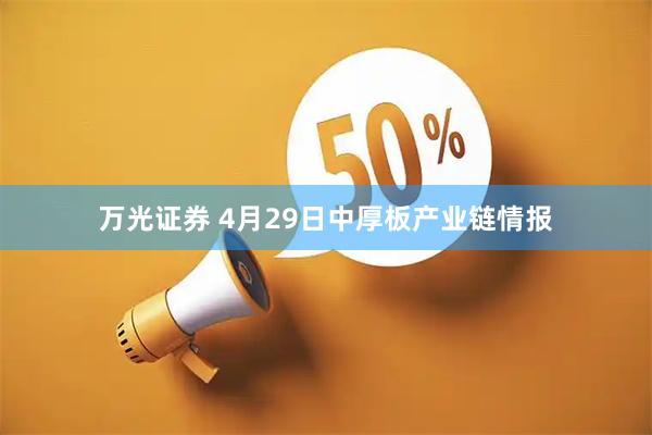 万光证券 4月29日中厚板产业链情报